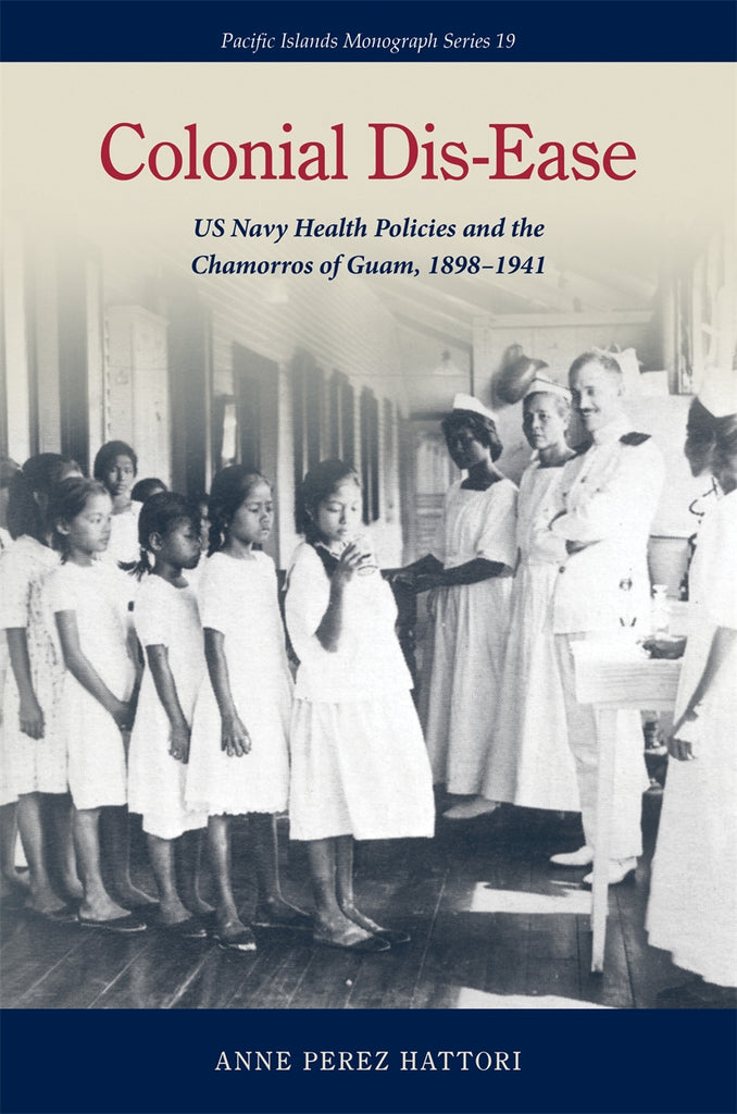 Colonial Dis-Ease: US Navy Health Policies and the Chamorros of Guam, 1898-1941