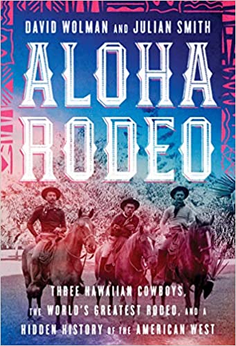 Aloha Rodeo: Three Hawaiian Cowboys, The World's Greatest Rodeo, and a Hidden History of the American West